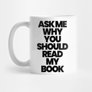 ASK ME WHY YOU SHOULD READ MY BOOK Mug